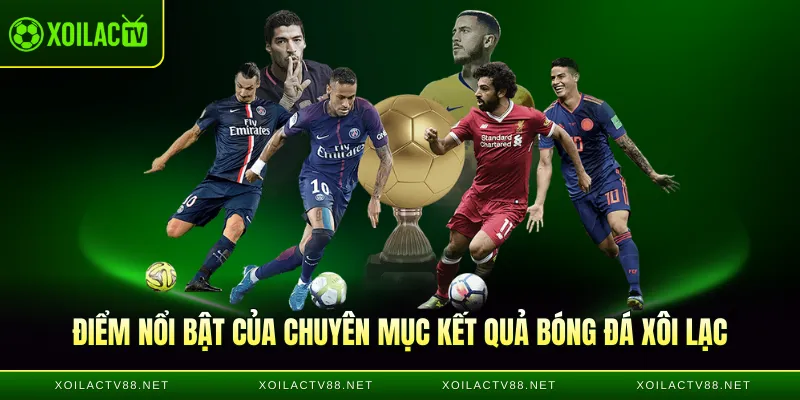 Điểm nổi bật của chuyên mục kết quả bóng đá Xôi lạc