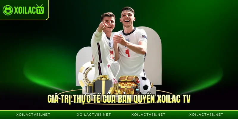 Giá trị thực tế của bản quyền Xoilac TV
