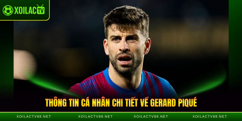 Thông tin cá nhân chi tiết về Gerard Piqué