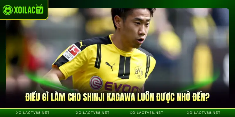 Điều gì làm cho Shinji Kagawa luôn được nhớ đến?